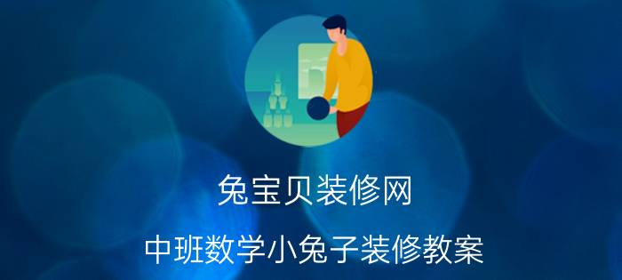 兔寶貝裝修網(wǎng):中班數(shù)學(xué)小兔子裝修教案