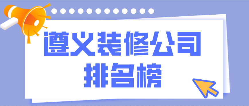 遵義裝修公司排行榜，遵義裝修公司哪家好